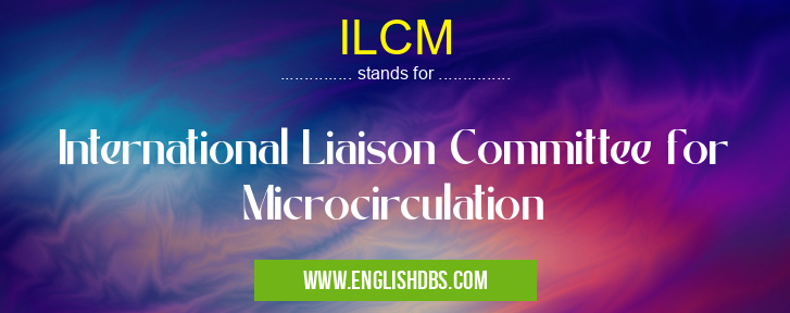 ILCM means International Liaison Committee for Microcirculation ILCM