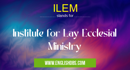 ILEM means Institute for Lay Ecclesial Ministry ILEM