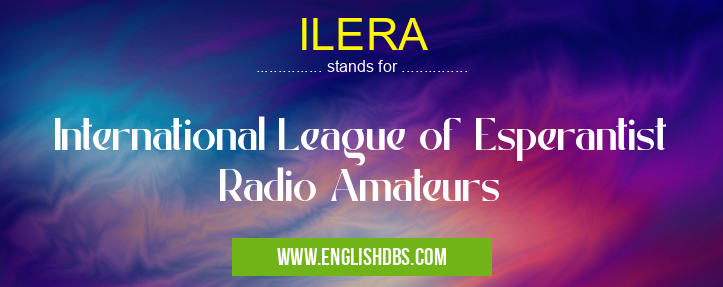 ILERA means International League of Esperantist Radio Amateurs ILERA