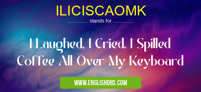 ILICISCAOMK means I Laughed, I Cried, I Spilled Coffee All Over My Keyboard ILICISCAOMK