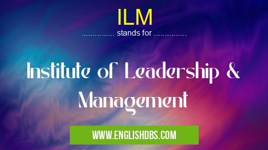 ILM means Institute of Leadership & Management ILM
