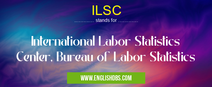 ILSC means International Labor Statistics Center, Bureau of Labor Statistics ILSC