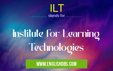 ILT means Institute for Learning Technologies ILT