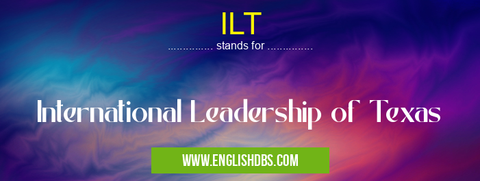 ILT means International Leadership of Texas ILT