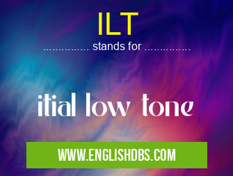 ILT means itial low tone ILT