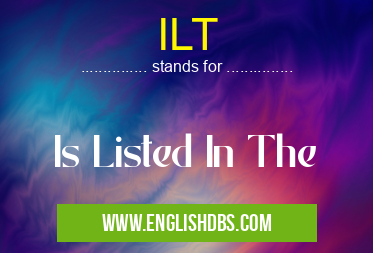ILT means Is Listed In The ILT