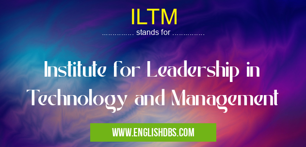 ILTM means Institute for Leadership in Technology and Management ILTM