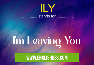 ILY means I'm Leaving You ILY