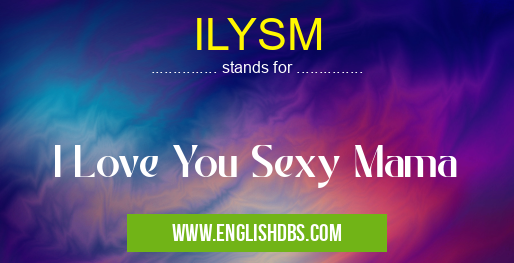 ILYSM means I Love You Sexy Mama ILYSM
