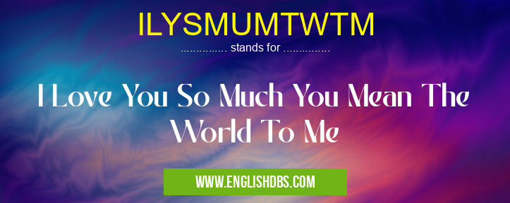 ILYSMUMTWTM means I Love You So Much You Mean The World To Me ILYSMUMTWTM