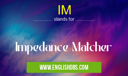 IM means Impedance Matcher IM