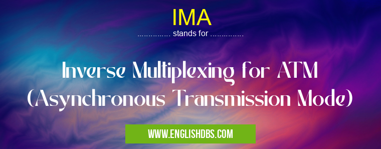 IMA means Inverse Multiplexing for ATM (Asynchronous Transmission Mode) IMA