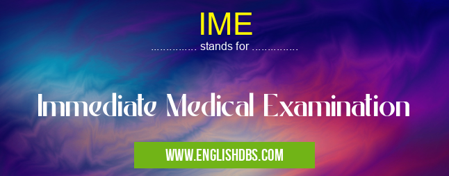 IME means Immediate Medical Examination IME