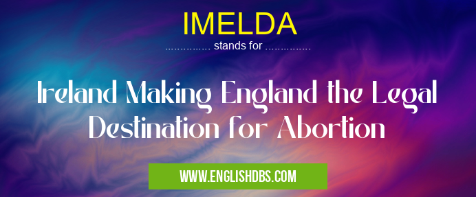 IMELDA means Ireland Making England the Legal Destination for Abortion IMELDA