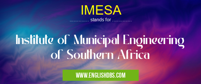 IMESA means Institute of Municipal Engineering of Southern Africa IMESA