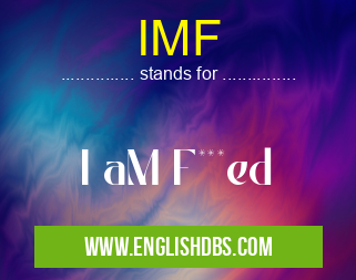 IMF means I aM F***ed IMF