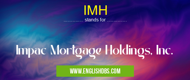 IMH means Impac Mortgage Holdings, Inc. IMH