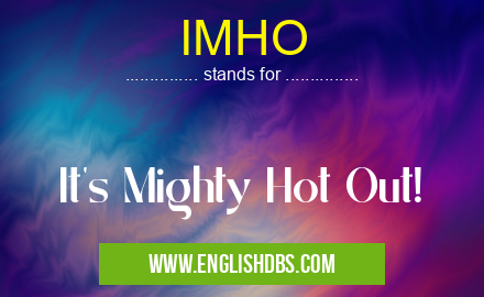 IMHO means It's Mighty Hot Out! IMHO