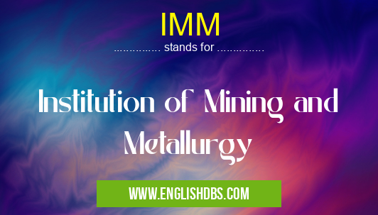 IMM means Institution of Mining and Metallurgy IMM