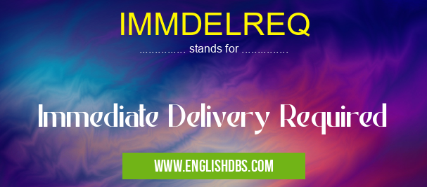 IMMDELREQ means Immediate Delivery Required IMMDELREQ