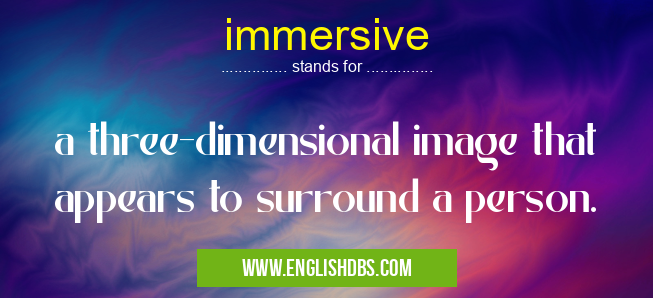immersive means a three-dimensional image that appears to surround a person. immersive