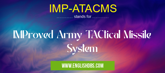 IMP-ATACMS means IMProved Army TACtical Missile System IMP-ATACMS