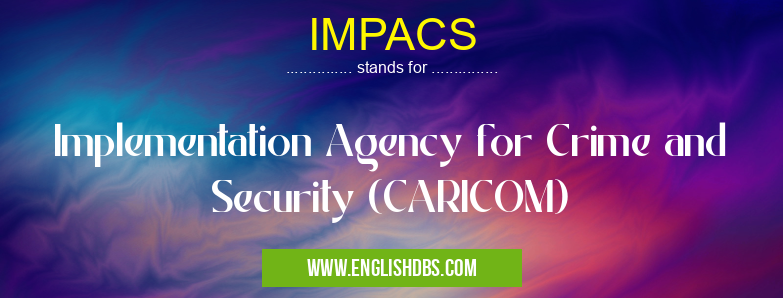 IMPACS means Implementation Agency for Crime and Security (CARICOM) IMPACS