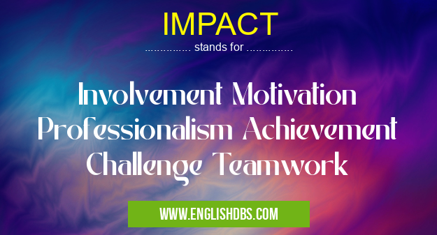IMPACT means Involvement Motivation Professionalism Achievement Challenge Teamwork IMPACT