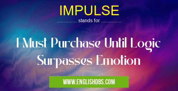 IMPULSE means I Must Purchase Until Logic Surpasses Emotion IMPULSE