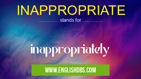 INAPPROPRIATE means inappropriately INAPPROPRIATE