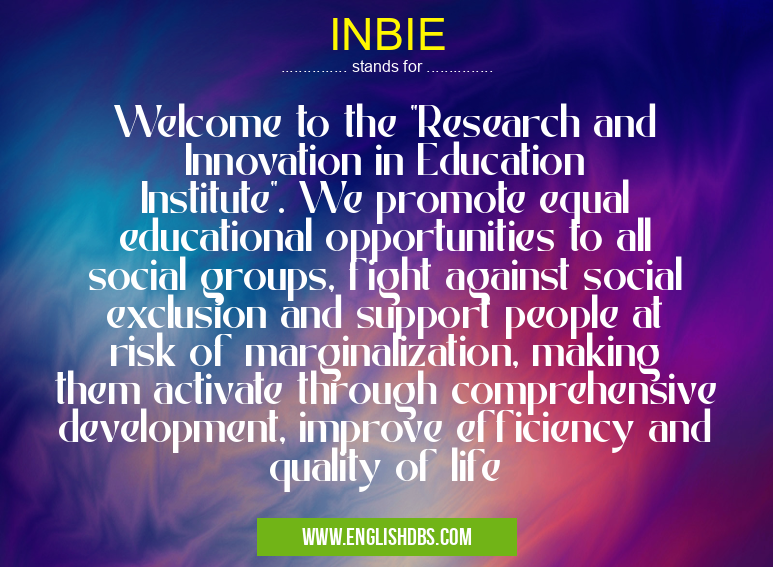 INBIE means Welcome to the "Research and Innovation in Education Institute". We promote equal educational opportunities to all social groups, fight against social exclusion and support people at risk of marginalization, making them activate through comprehensive development, improve efficiency and quality of life INBIE