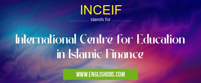 INCEIF means International Centre for Education in Islamic Finance INCEIF