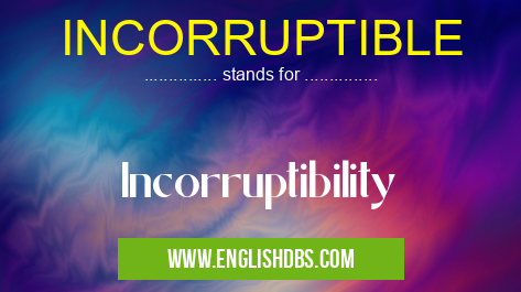 INCORRUPTIBLE means Incorruptibility INCORRUPTIBLE
