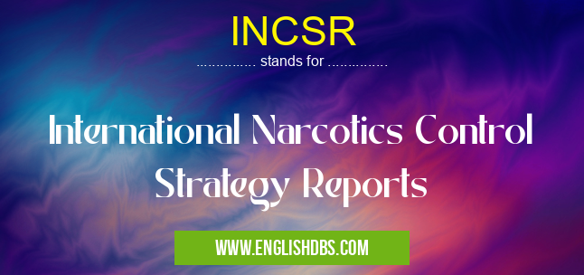 INCSR means International Narcotics Control Strategy Reports INCSR