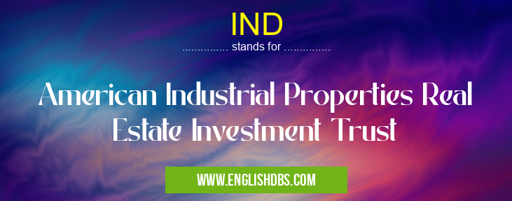 IND means American Industrial Properties Real Estate Investment Trust IND