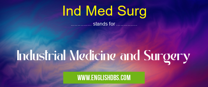 Ind Med Surg means Industrial Medicine and Surgery Ind Med Surg