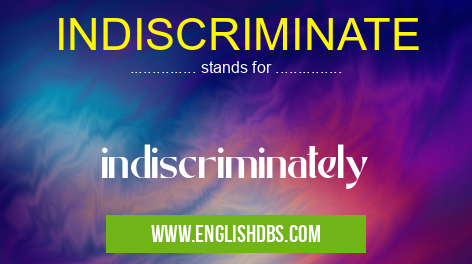 INDISCRIMINATE means indiscriminately INDISCRIMINATE