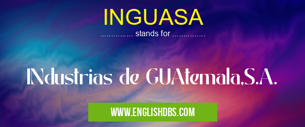 INGUASA means INdustrias de GUAtemala,S.A. INGUASA