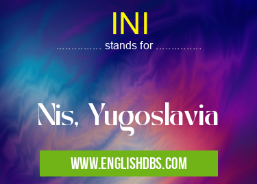INI means Nis, Yugoslavia INI