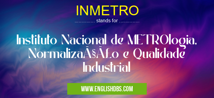 INMETRO means Instituto Nacional de METROlogia, Normalização e Qualidade Industrial INMETRO