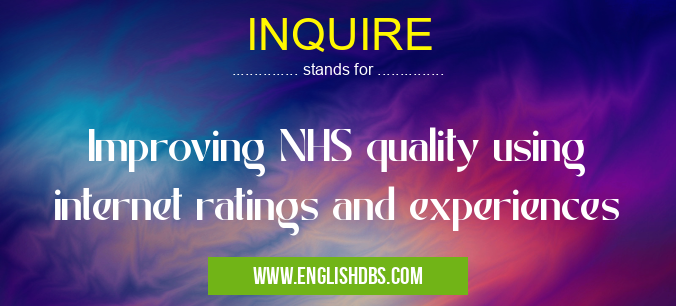 INQUIRE means Improving NHS quality using internet ratings and experiences INQUIRE