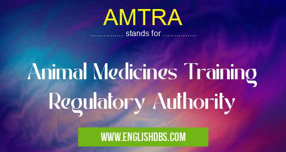 AMTRA means Animal Medicines Training Regulatory Authority AMTRA