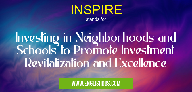 INSPIRE means Investing in Neighborhoods and Schools to Promote Investment Revitalization and Excellence INSPIRE