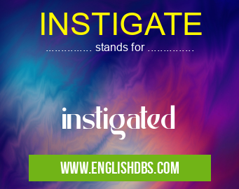 INSTIGATE means instigated INSTIGATE