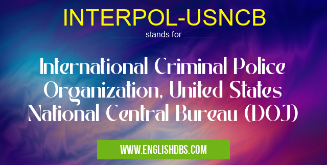 INTERPOL-USNCB means International Criminal Police Organization, United States National Central Bureau (DOJ) INTERPOL-USNCB