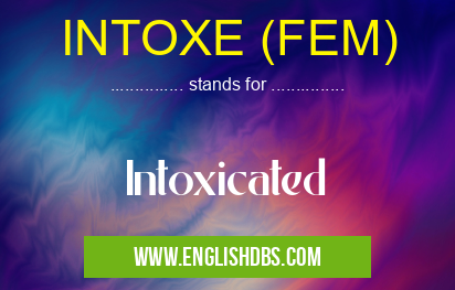 INTOXE (FEM) means Intoxicated INTOXE (FEM)