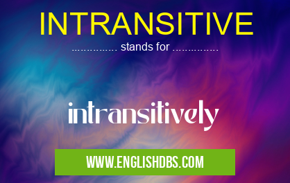 INTRANSITIVE means intransitively INTRANSITIVE
