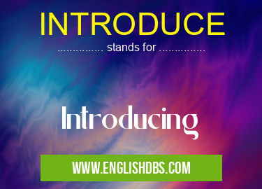 INTRODUCE means Introducing INTRODUCE