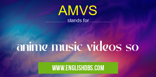 AMVS means anime music videos so AMVS