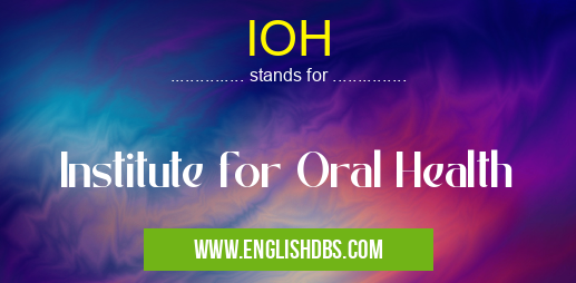 IOH means Institute for Oral Health IOH